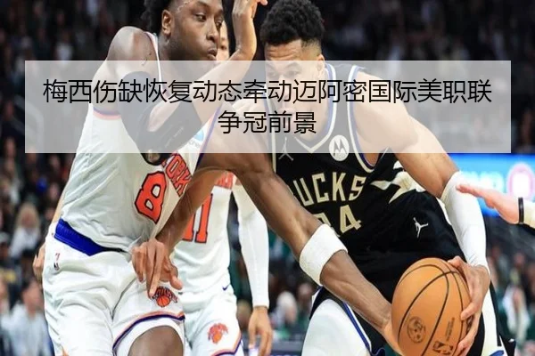 梅西伤缺恢复动态牵动迈阿密国际美职联争冠前景（bandao）