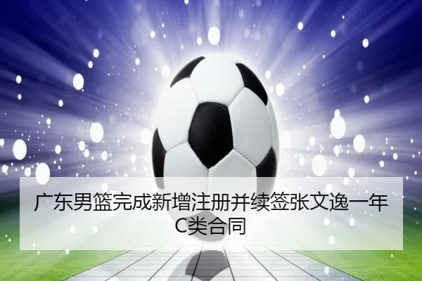 广东男篮完成新增注册并续签张文逸一年C类合同（bandao）